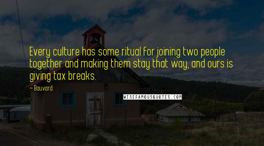 Bauvard Quotes: Every culture has some ritual for joining two people together and making them stay that way, and ours is giving tax breaks.