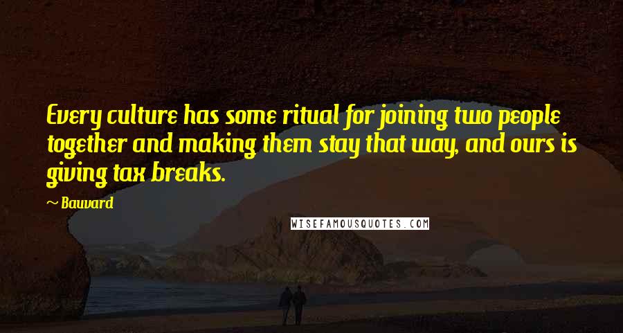 Bauvard Quotes: Every culture has some ritual for joining two people together and making them stay that way, and ours is giving tax breaks.