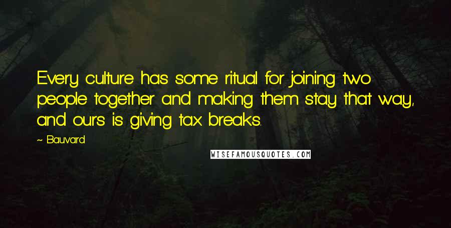 Bauvard Quotes: Every culture has some ritual for joining two people together and making them stay that way, and ours is giving tax breaks.