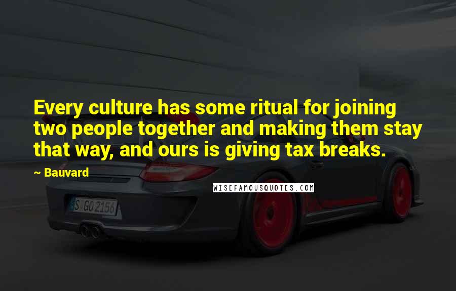 Bauvard Quotes: Every culture has some ritual for joining two people together and making them stay that way, and ours is giving tax breaks.