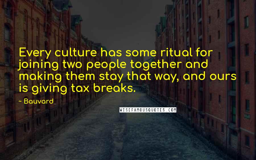 Bauvard Quotes: Every culture has some ritual for joining two people together and making them stay that way, and ours is giving tax breaks.