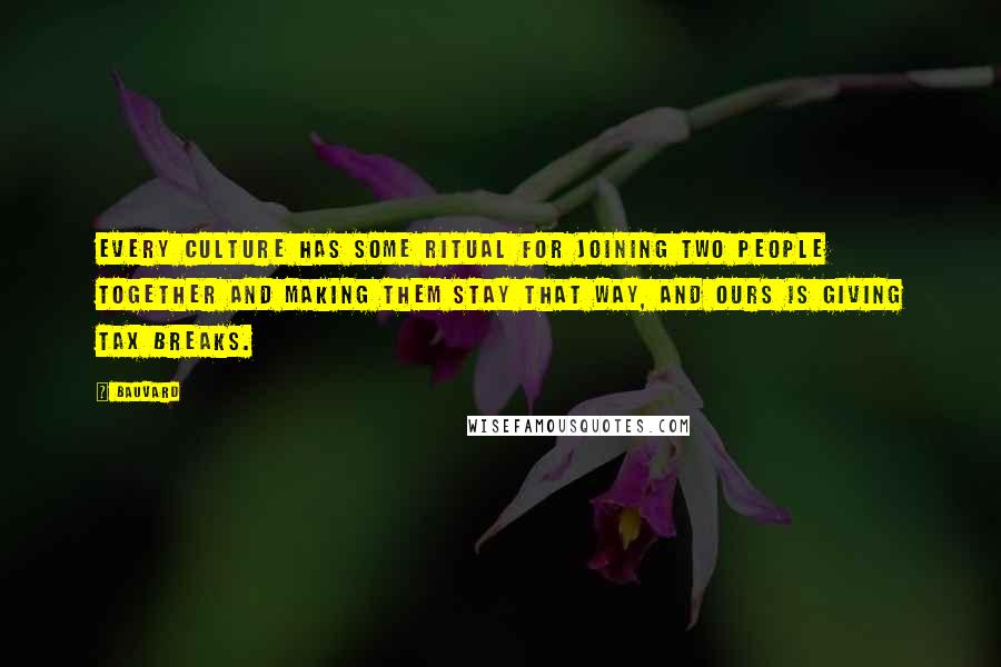 Bauvard Quotes: Every culture has some ritual for joining two people together and making them stay that way, and ours is giving tax breaks.