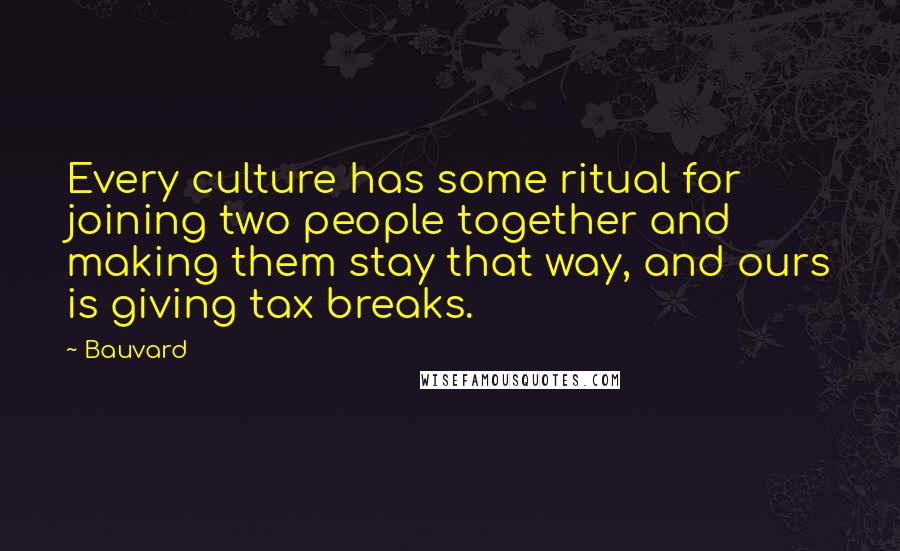 Bauvard Quotes: Every culture has some ritual for joining two people together and making them stay that way, and ours is giving tax breaks.
