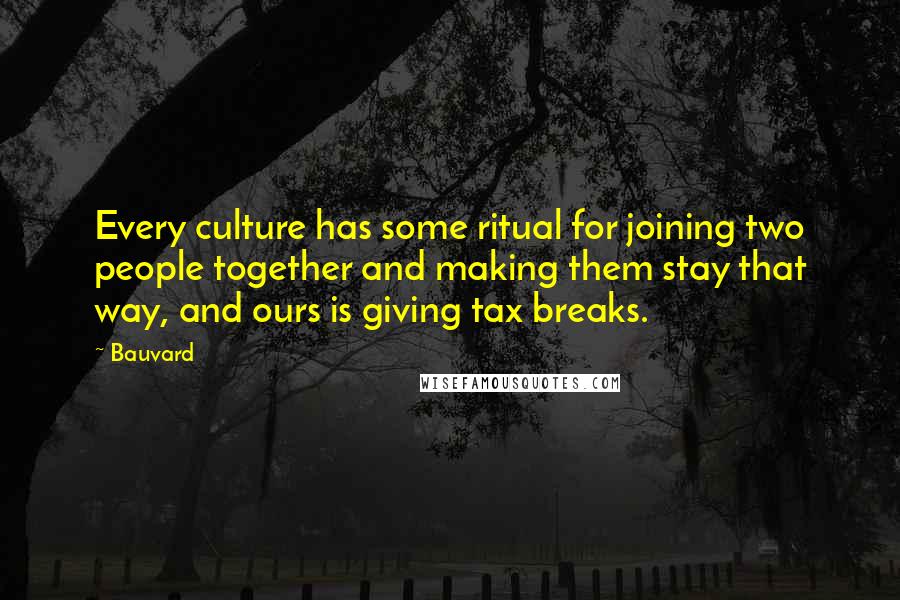 Bauvard Quotes: Every culture has some ritual for joining two people together and making them stay that way, and ours is giving tax breaks.
