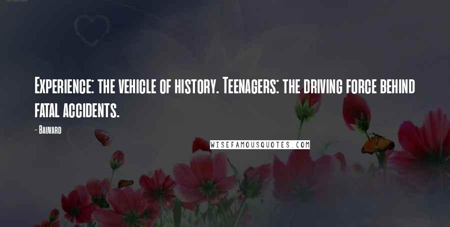 Bauvard Quotes: Experience: the vehicle of history. Teenagers: the driving force behind fatal accidents.