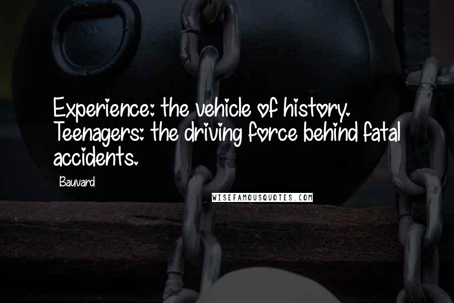 Bauvard Quotes: Experience: the vehicle of history. Teenagers: the driving force behind fatal accidents.