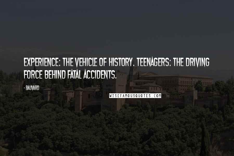 Bauvard Quotes: Experience: the vehicle of history. Teenagers: the driving force behind fatal accidents.