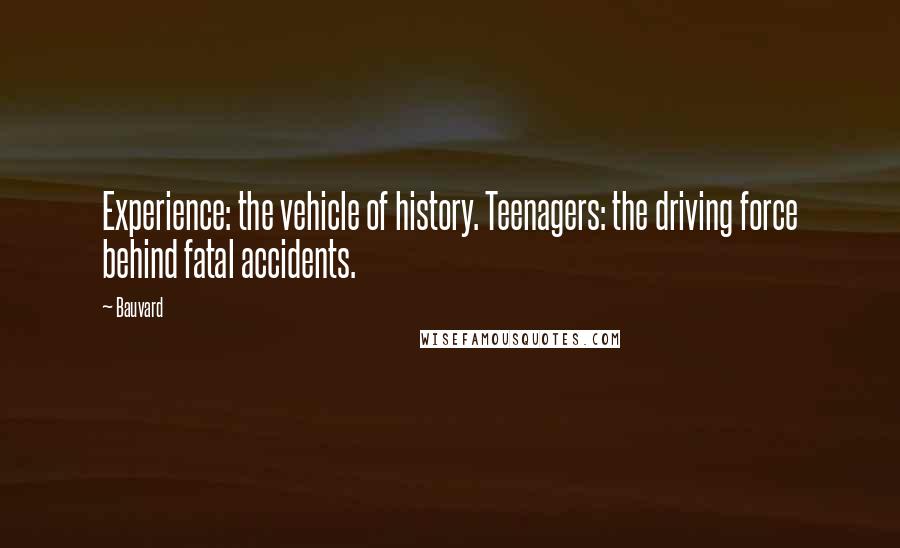 Bauvard Quotes: Experience: the vehicle of history. Teenagers: the driving force behind fatal accidents.