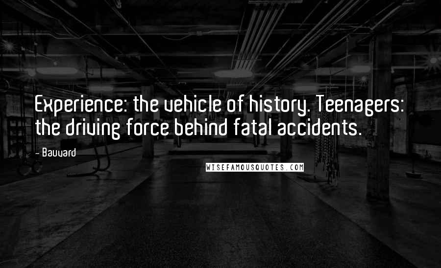 Bauvard Quotes: Experience: the vehicle of history. Teenagers: the driving force behind fatal accidents.