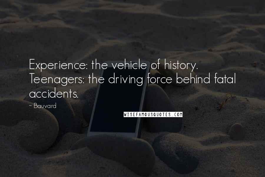 Bauvard Quotes: Experience: the vehicle of history. Teenagers: the driving force behind fatal accidents.