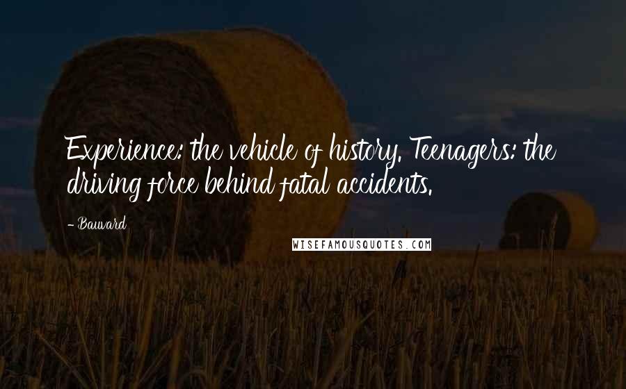 Bauvard Quotes: Experience: the vehicle of history. Teenagers: the driving force behind fatal accidents.