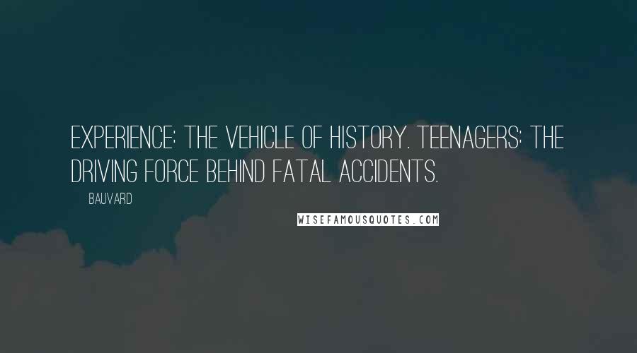 Bauvard Quotes: Experience: the vehicle of history. Teenagers: the driving force behind fatal accidents.