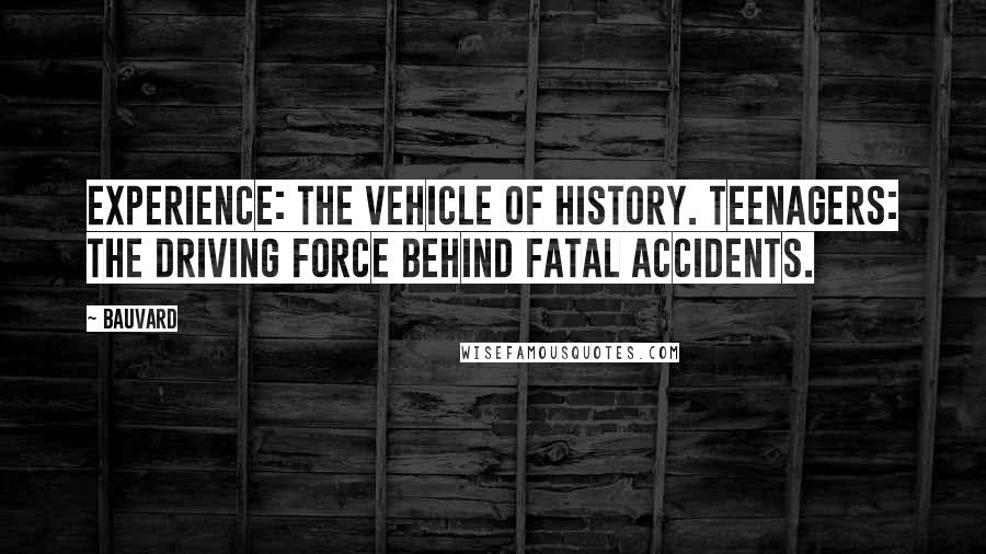 Bauvard Quotes: Experience: the vehicle of history. Teenagers: the driving force behind fatal accidents.