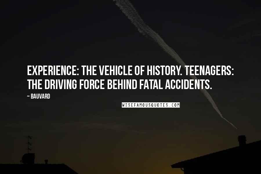 Bauvard Quotes: Experience: the vehicle of history. Teenagers: the driving force behind fatal accidents.
