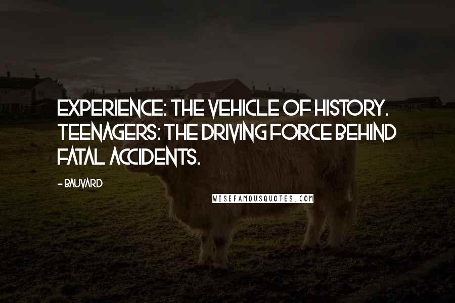 Bauvard Quotes: Experience: the vehicle of history. Teenagers: the driving force behind fatal accidents.