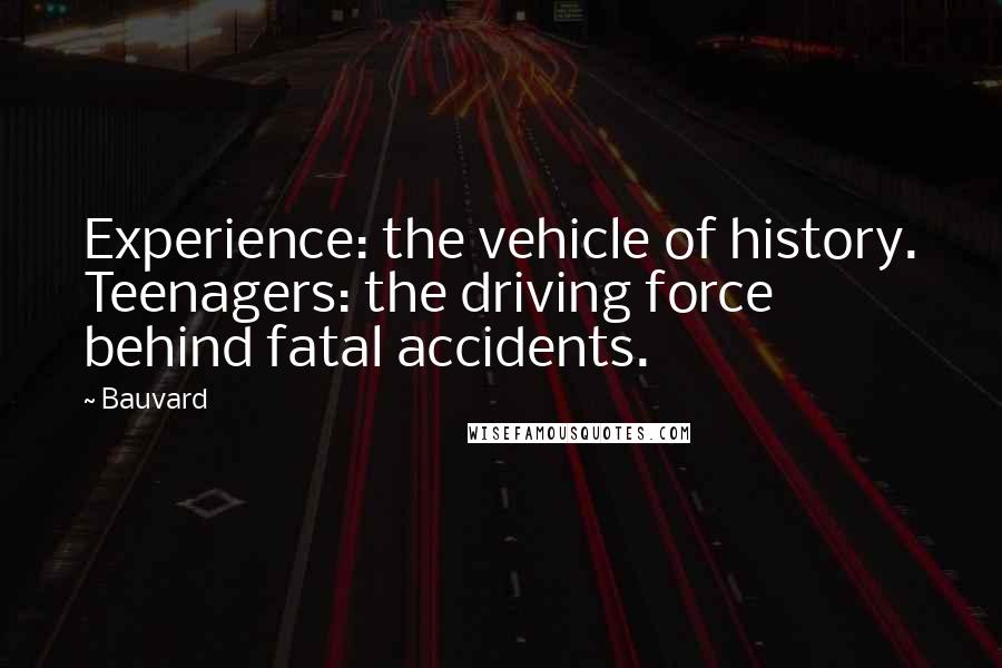 Bauvard Quotes: Experience: the vehicle of history. Teenagers: the driving force behind fatal accidents.