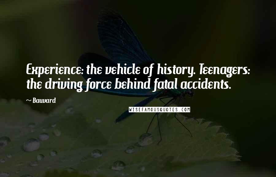 Bauvard Quotes: Experience: the vehicle of history. Teenagers: the driving force behind fatal accidents.