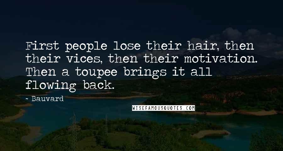 Bauvard Quotes: First people lose their hair, then their vices, then their motivation. Then a toupee brings it all flowing back.