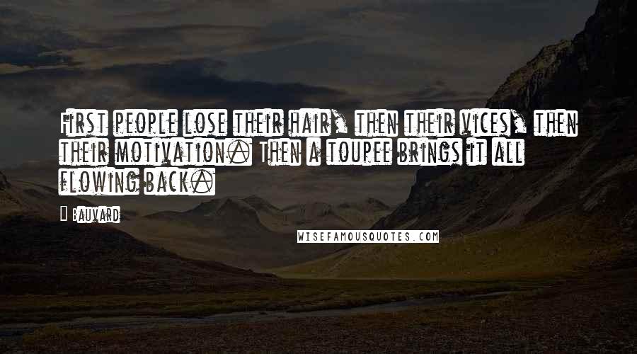 Bauvard Quotes: First people lose their hair, then their vices, then their motivation. Then a toupee brings it all flowing back.