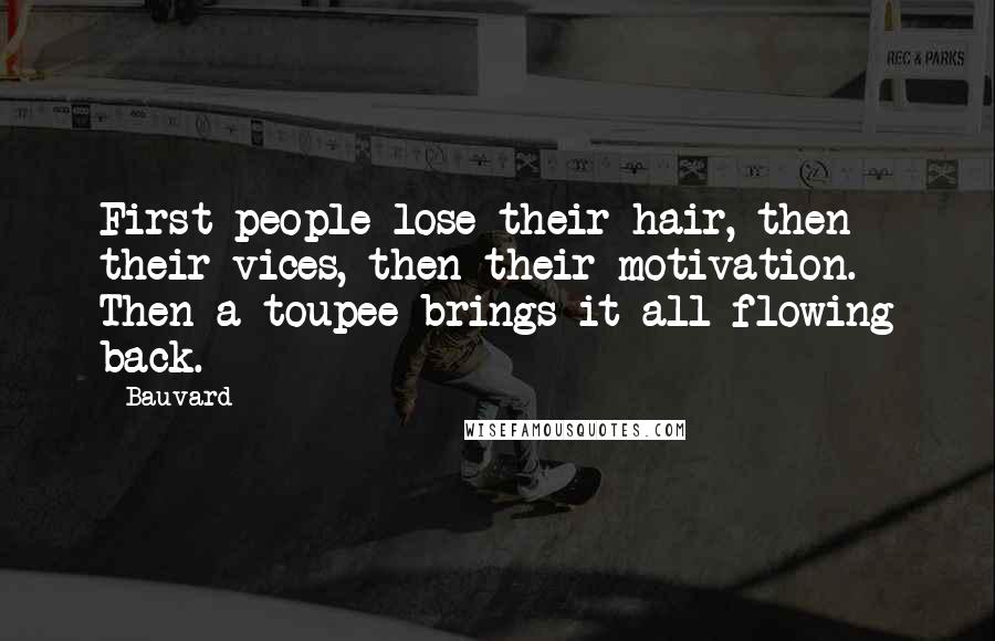 Bauvard Quotes: First people lose their hair, then their vices, then their motivation. Then a toupee brings it all flowing back.