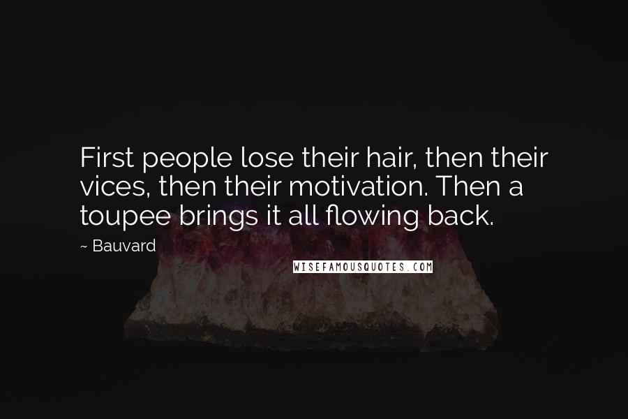 Bauvard Quotes: First people lose their hair, then their vices, then their motivation. Then a toupee brings it all flowing back.