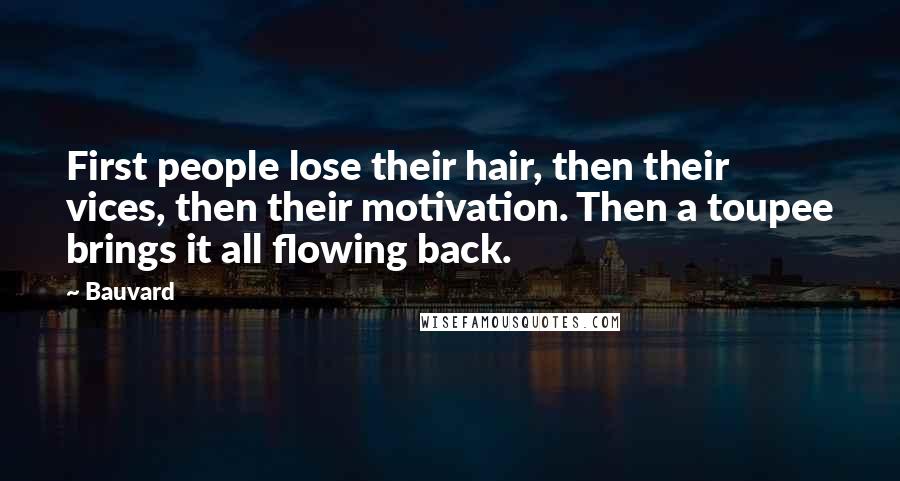 Bauvard Quotes: First people lose their hair, then their vices, then their motivation. Then a toupee brings it all flowing back.