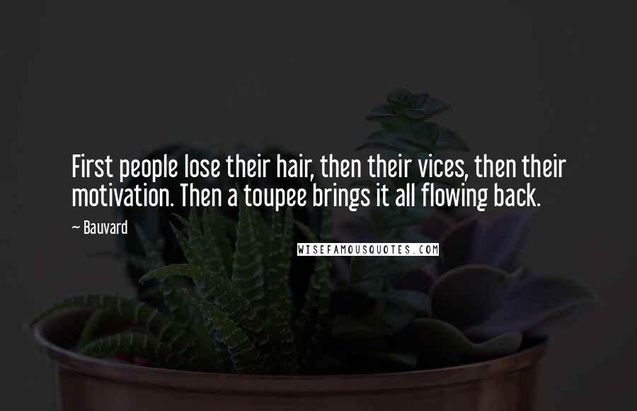 Bauvard Quotes: First people lose their hair, then their vices, then their motivation. Then a toupee brings it all flowing back.