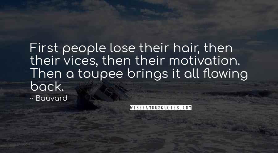 Bauvard Quotes: First people lose their hair, then their vices, then their motivation. Then a toupee brings it all flowing back.