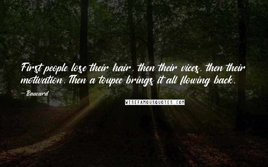 Bauvard Quotes: First people lose their hair, then their vices, then their motivation. Then a toupee brings it all flowing back.