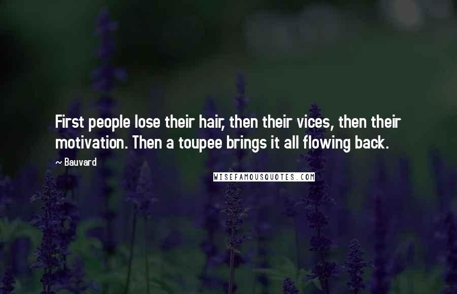 Bauvard Quotes: First people lose their hair, then their vices, then their motivation. Then a toupee brings it all flowing back.