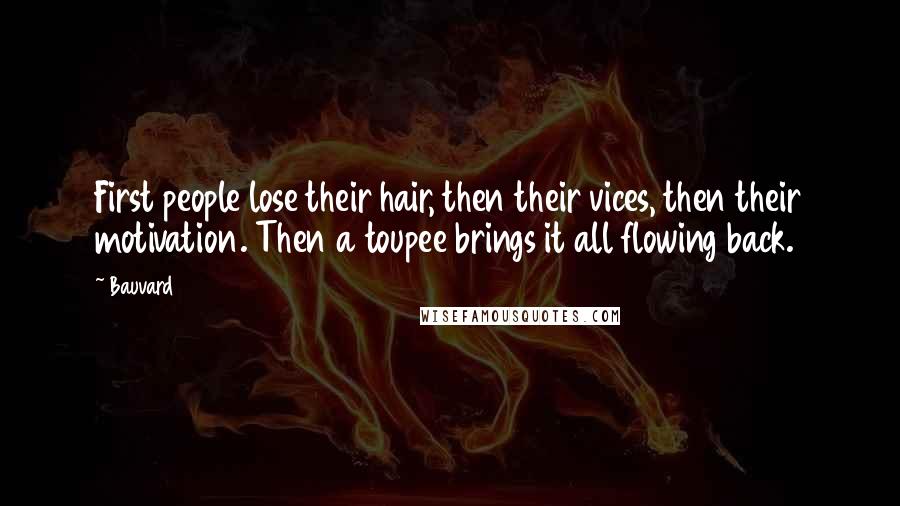 Bauvard Quotes: First people lose their hair, then their vices, then their motivation. Then a toupee brings it all flowing back.