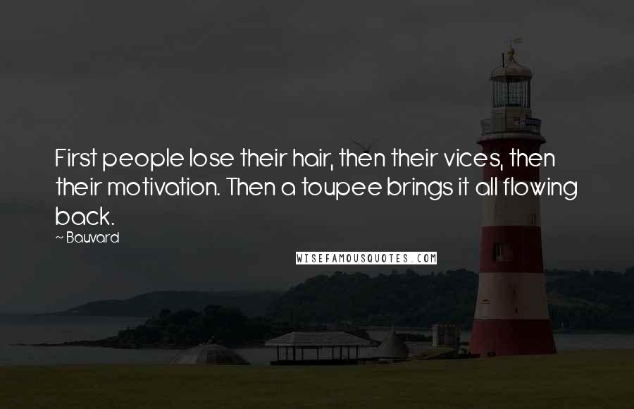 Bauvard Quotes: First people lose their hair, then their vices, then their motivation. Then a toupee brings it all flowing back.