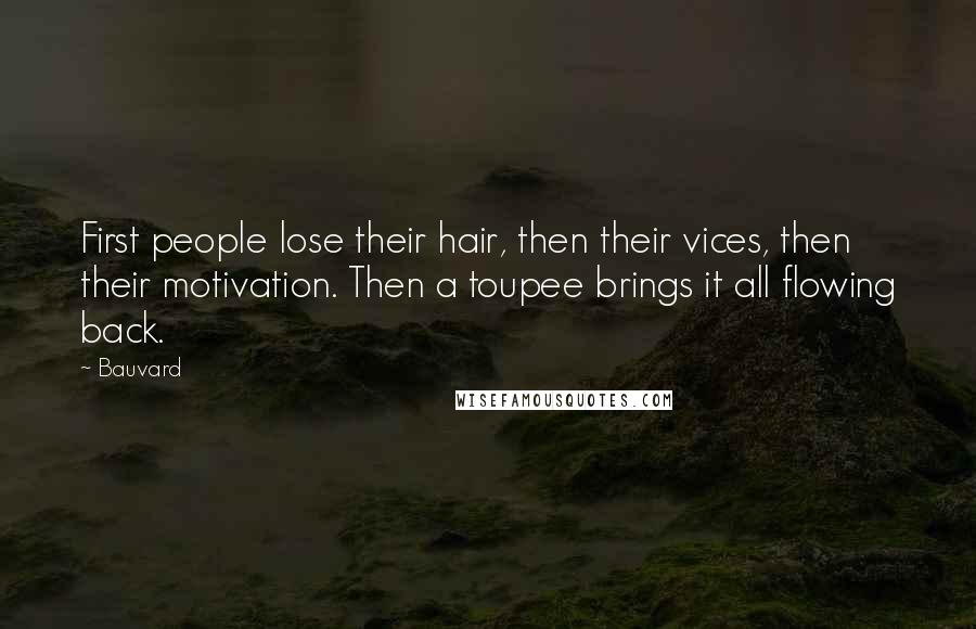 Bauvard Quotes: First people lose their hair, then their vices, then their motivation. Then a toupee brings it all flowing back.