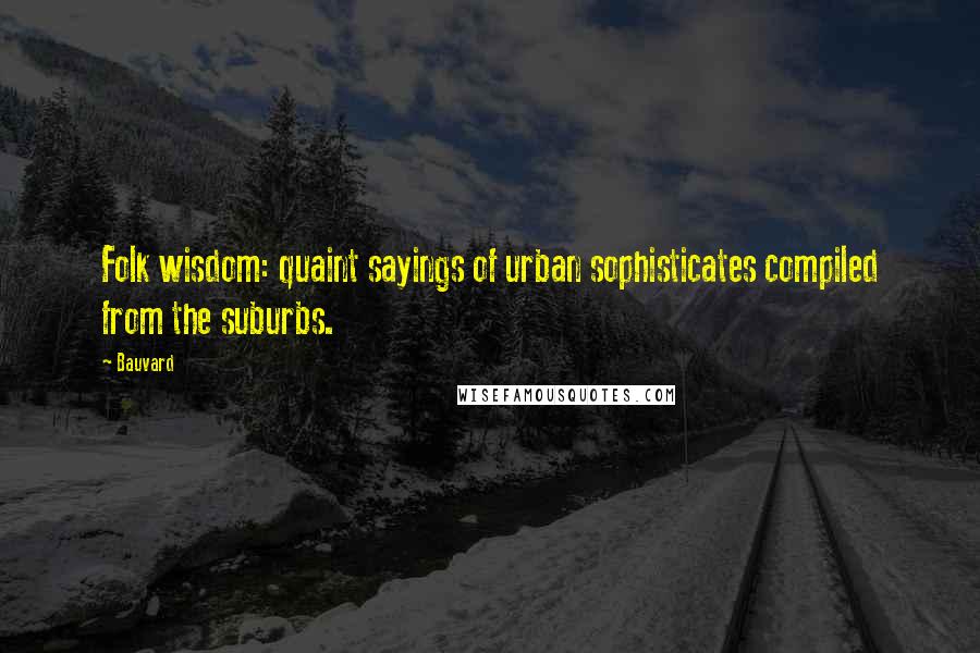 Bauvard Quotes: Folk wisdom: quaint sayings of urban sophisticates compiled from the suburbs.