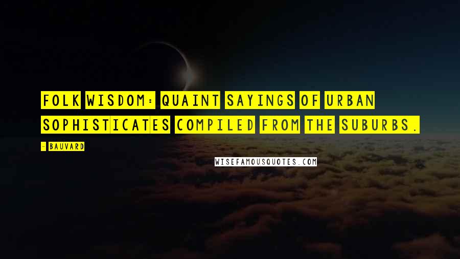 Bauvard Quotes: Folk wisdom: quaint sayings of urban sophisticates compiled from the suburbs.