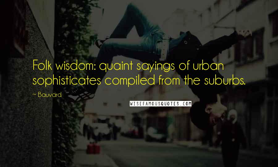 Bauvard Quotes: Folk wisdom: quaint sayings of urban sophisticates compiled from the suburbs.