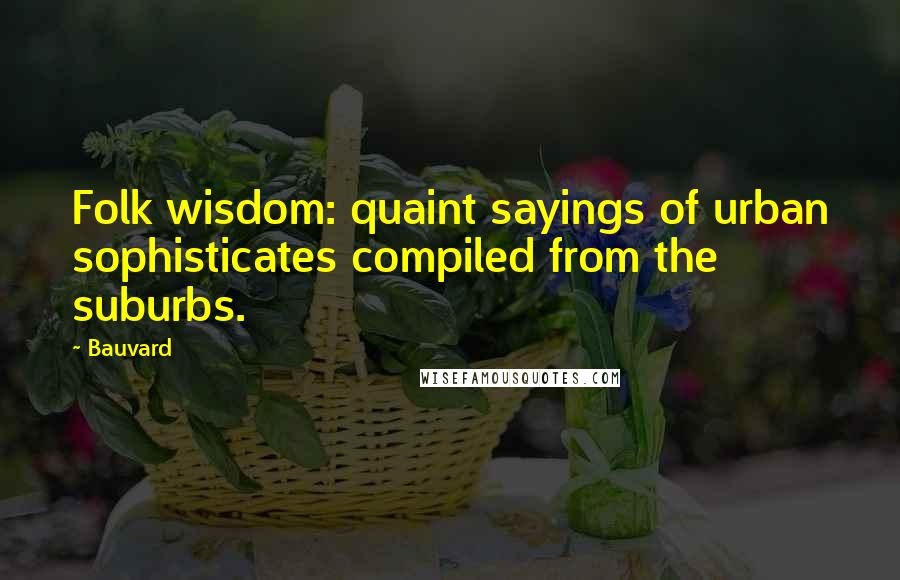 Bauvard Quotes: Folk wisdom: quaint sayings of urban sophisticates compiled from the suburbs.