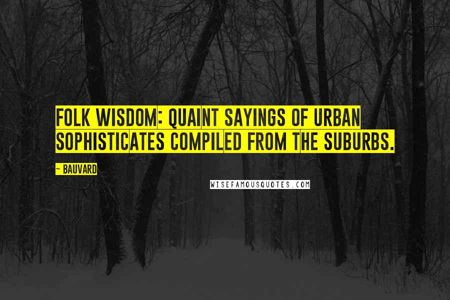 Bauvard Quotes: Folk wisdom: quaint sayings of urban sophisticates compiled from the suburbs.