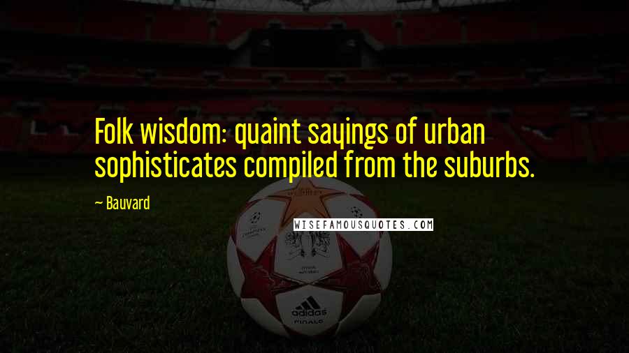 Bauvard Quotes: Folk wisdom: quaint sayings of urban sophisticates compiled from the suburbs.