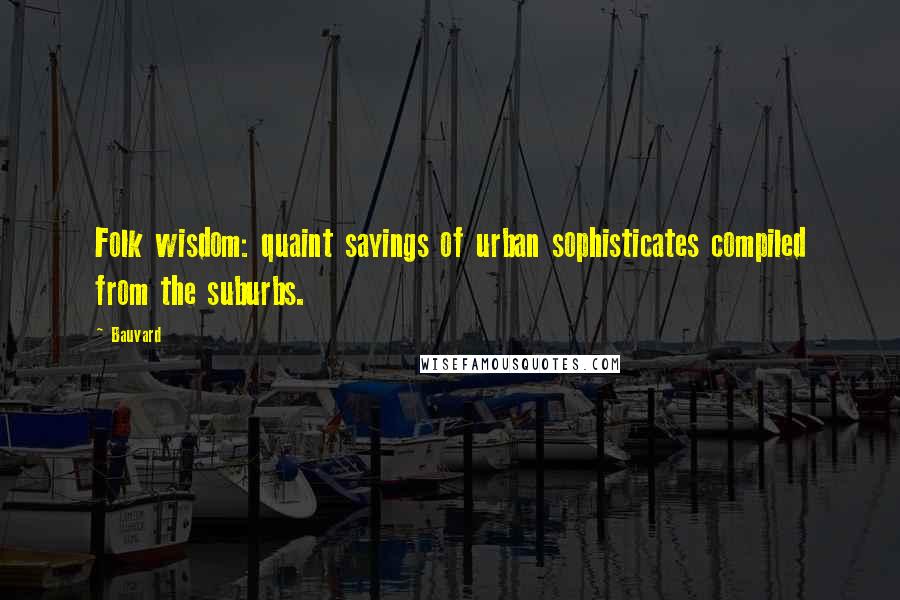 Bauvard Quotes: Folk wisdom: quaint sayings of urban sophisticates compiled from the suburbs.