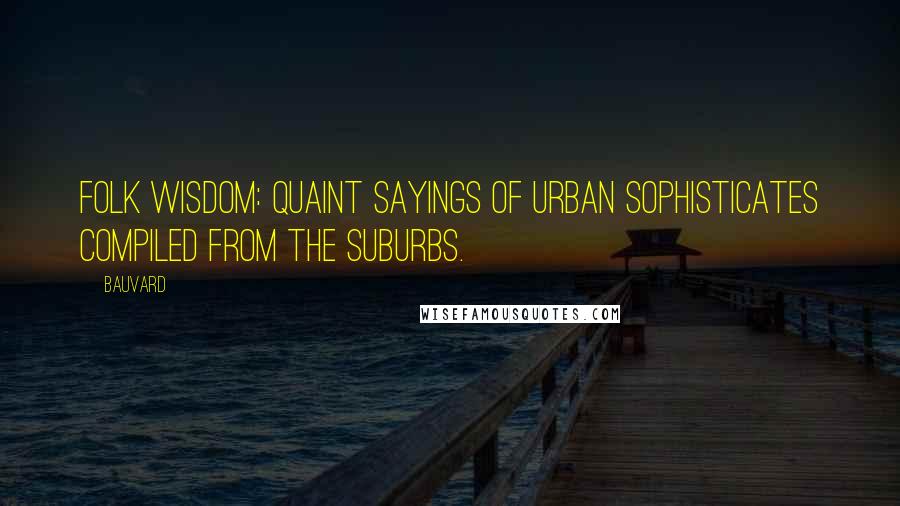 Bauvard Quotes: Folk wisdom: quaint sayings of urban sophisticates compiled from the suburbs.