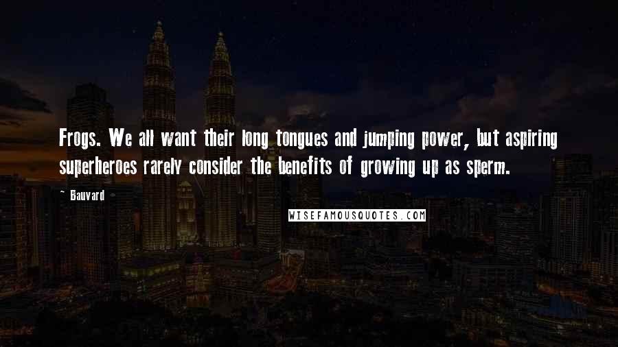 Bauvard Quotes: Frogs. We all want their long tongues and jumping power, but aspiring superheroes rarely consider the benefits of growing up as sperm.