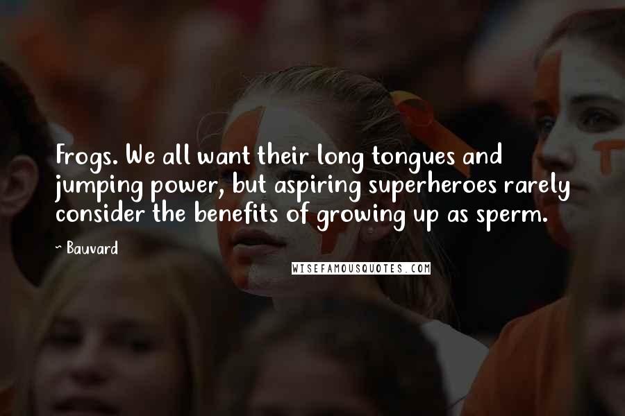 Bauvard Quotes: Frogs. We all want their long tongues and jumping power, but aspiring superheroes rarely consider the benefits of growing up as sperm.