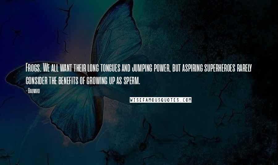 Bauvard Quotes: Frogs. We all want their long tongues and jumping power, but aspiring superheroes rarely consider the benefits of growing up as sperm.