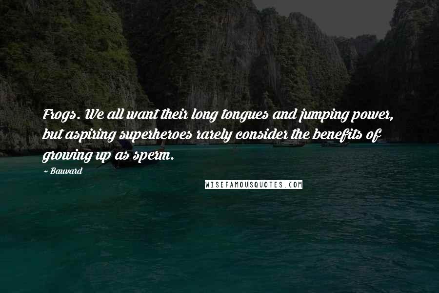 Bauvard Quotes: Frogs. We all want their long tongues and jumping power, but aspiring superheroes rarely consider the benefits of growing up as sperm.