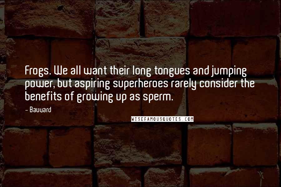 Bauvard Quotes: Frogs. We all want their long tongues and jumping power, but aspiring superheroes rarely consider the benefits of growing up as sperm.