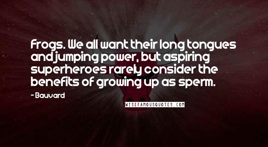 Bauvard Quotes: Frogs. We all want their long tongues and jumping power, but aspiring superheroes rarely consider the benefits of growing up as sperm.