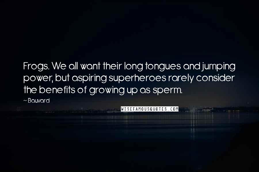 Bauvard Quotes: Frogs. We all want their long tongues and jumping power, but aspiring superheroes rarely consider the benefits of growing up as sperm.