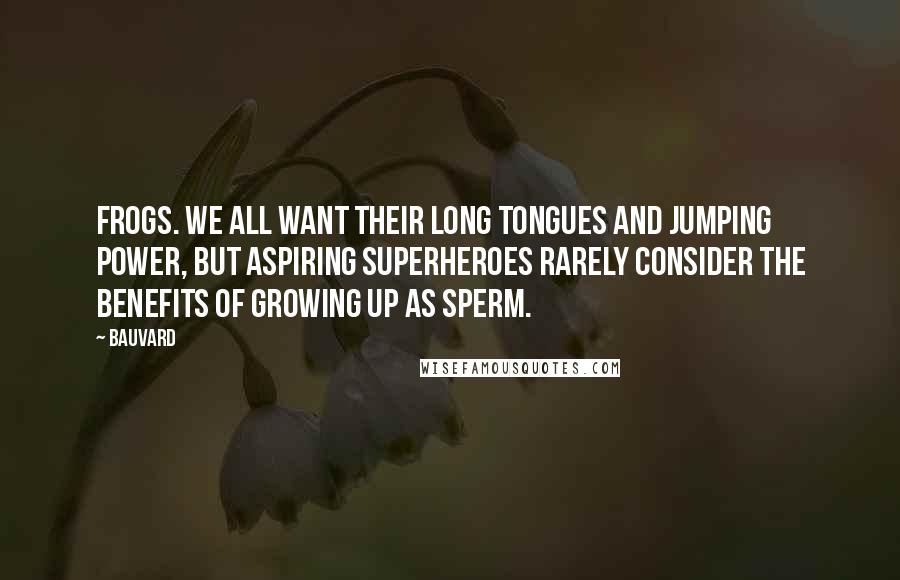 Bauvard Quotes: Frogs. We all want their long tongues and jumping power, but aspiring superheroes rarely consider the benefits of growing up as sperm.