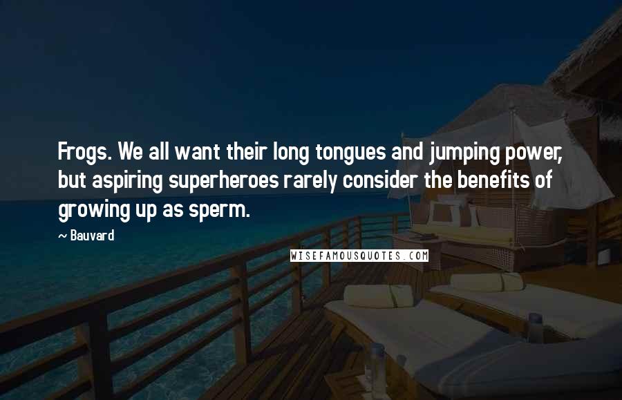 Bauvard Quotes: Frogs. We all want their long tongues and jumping power, but aspiring superheroes rarely consider the benefits of growing up as sperm.